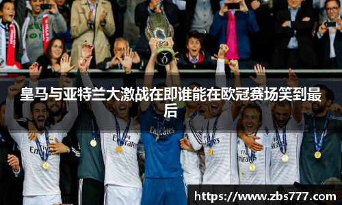 皇马与亚特兰大激战在即谁能在欧冠赛场笑到最后