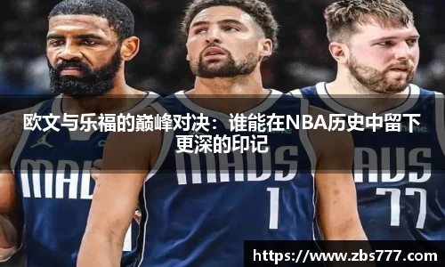 欧文与乐福的巅峰对决：谁能在NBA历史中留下更深的印记