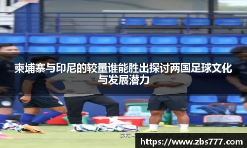 柬埔寨与印尼的较量谁能胜出探讨两国足球文化与发展潜力