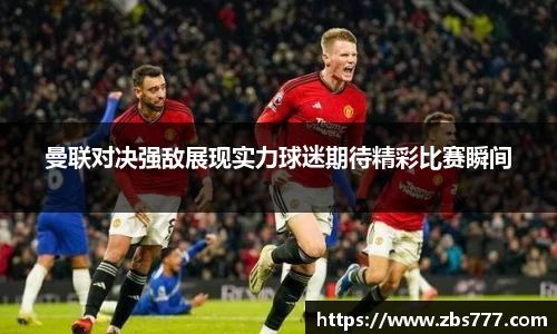 曼联对决强敌展现实力球迷期待精彩比赛瞬间