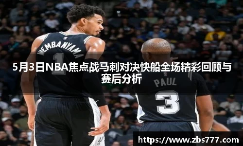 5月3日NBA焦点战马刺对决快船全场精彩回顾与赛后分析