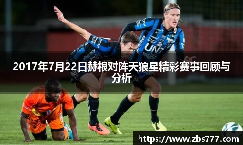 2017年7月22日赫根对阵天狼星精彩赛事回顾与分析